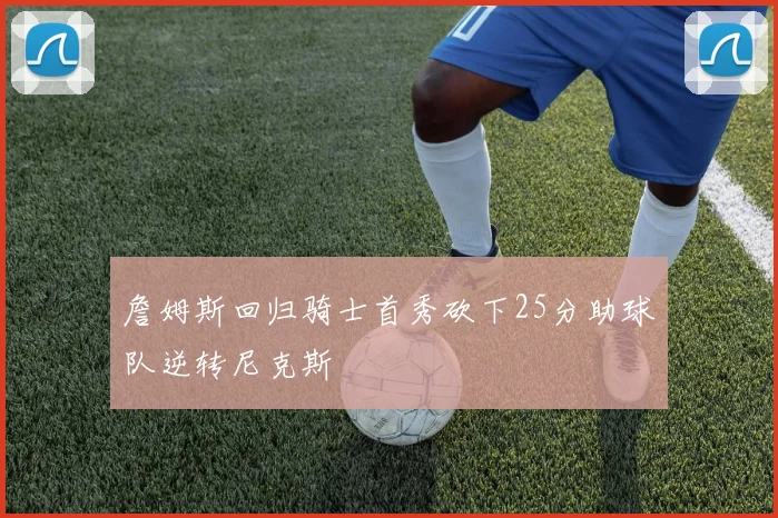 詹姆斯回归骑士首秀砍下25分助球队逆转尼克斯