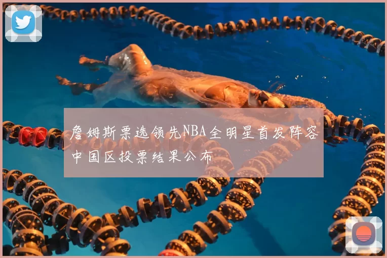 詹姆斯票选领先NBA全明星首发阵容中国区投票结果公布