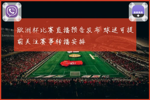 欧洲杯比赛直播预告发布 球迷可提前关注赛事转播安排