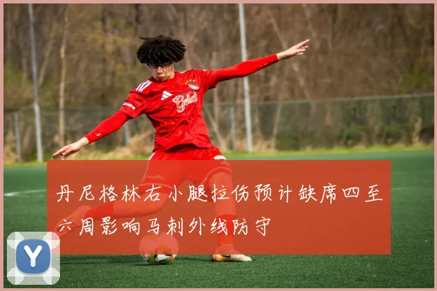 丹尼格林右小腿拉伤预计缺席四至六周影响马刺外线防守
