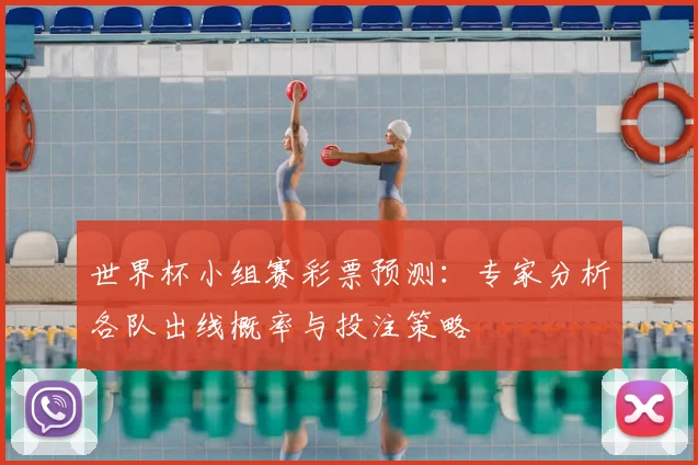 世界杯小组赛彩票预测:专家分析各队出线概率与投注策略