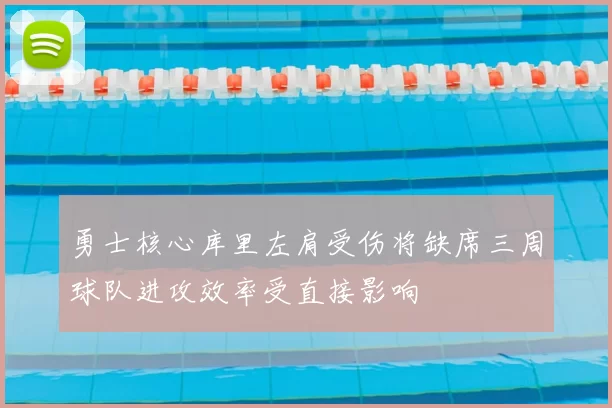 勇士核心库里左肩受伤将缺席三周球队进攻效率受直接影响