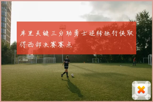 库里关键三分助勇士逆转独行侠取得西部决赛赛点