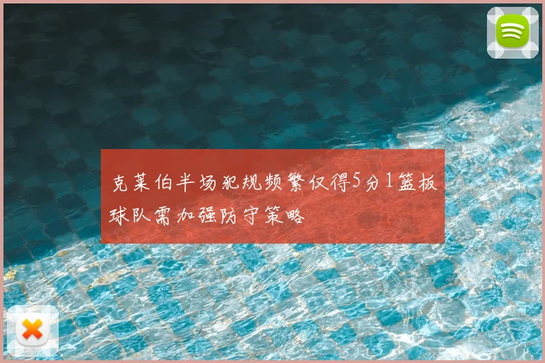 克莱伯半场犯规频繁仅得5分1篮板球队需加强防守策略