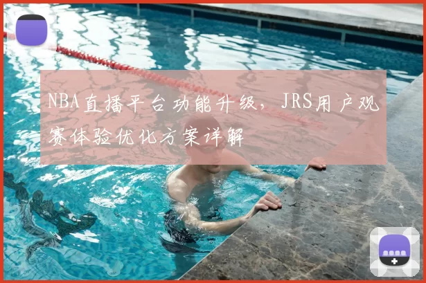 NBA直播平台功能升级，JRS用户观赛体验优化方案详解