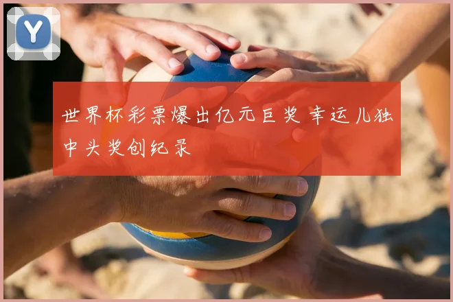 世界杯彩票爆出亿元巨奖 幸运儿独中头奖创纪录
