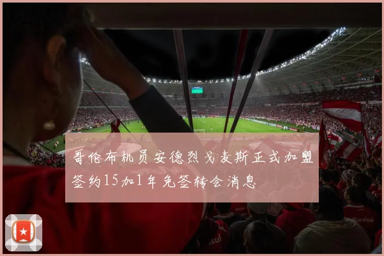哥伦布机员安德烈戈麦斯正式加盟签约15加1年免签转会消息