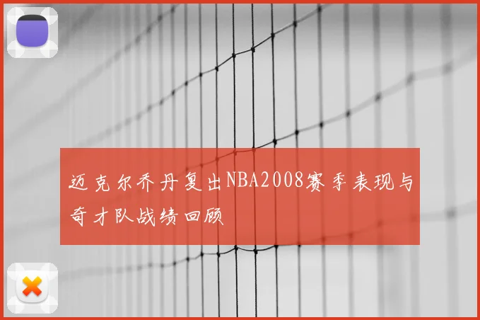 迈克尔乔丹复出NBA2008赛季表现与奇才队战绩回顾