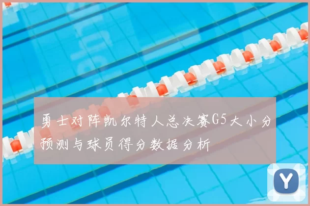 勇士对阵凯尔特人总决赛G5大小分预测与球员得分数据分析