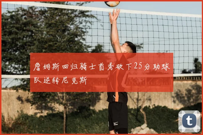詹姆斯回归骑士首秀砍下25分助球队逆转尼克斯