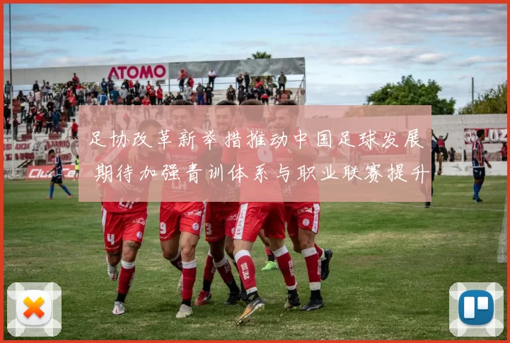 足协改革新举措推动中国足球发展 期待加强青训体系与职业联赛提升