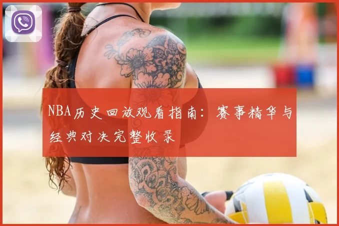 NBA历史回放观看指南:赛事精华与经典对决完整收录