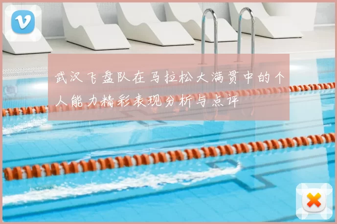 武汉飞盘队在马拉松大满贯中的个人能力精彩表现分析与点评