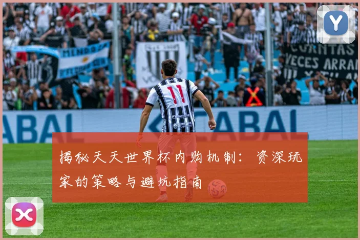 揭秘天天世界杯内购机制:资深玩家的策略与避坑指南