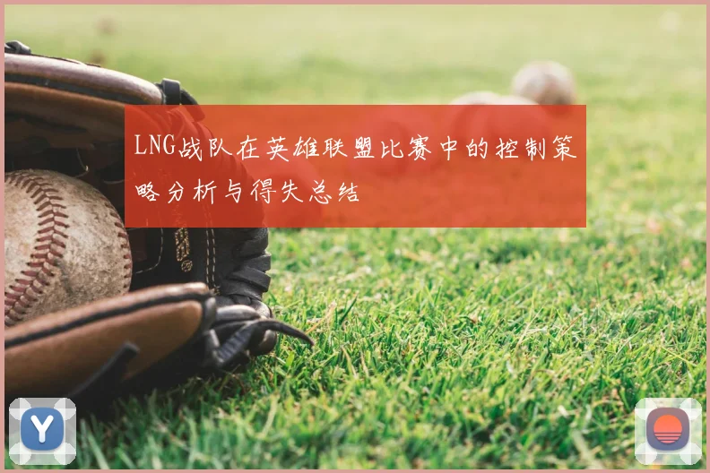 LNG战队在英雄联盟比赛中的控制策略分析与得失总结