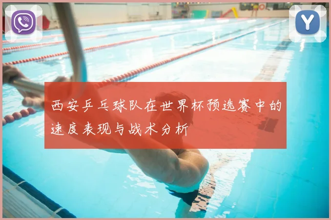 西安乒乓球队在世界杯预选赛中的速度表现与战术分析