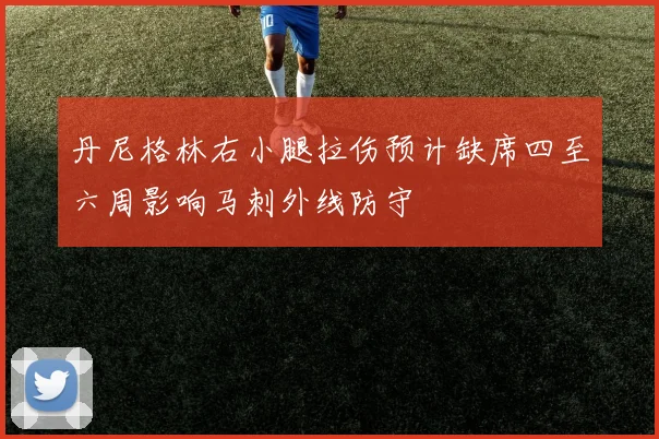 丹尼格林右小腿拉伤预计缺席四至六周影响马刺外线防守