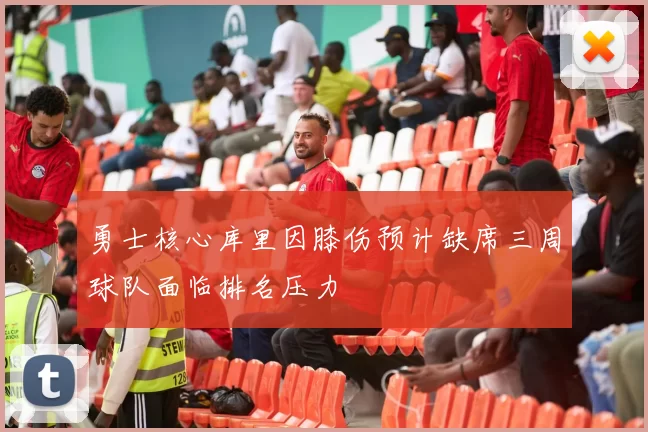 勇士核心库里因膝伤预计缺席三周球队面临排名压力