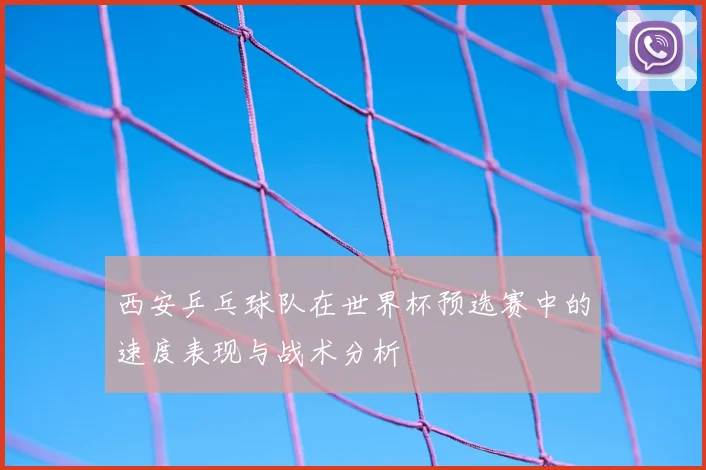西安乒乓球队在世界杯预选赛中的速度表现与战术分析