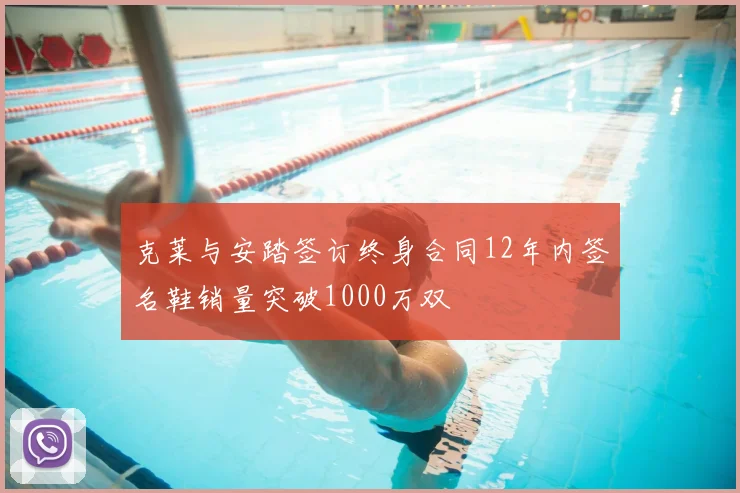 克莱与安踏签订终身合同12年内签名鞋销量突破1000万双