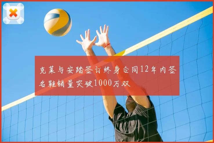 克莱与安踏签订终身合同12年内签名鞋销量突破1000万双