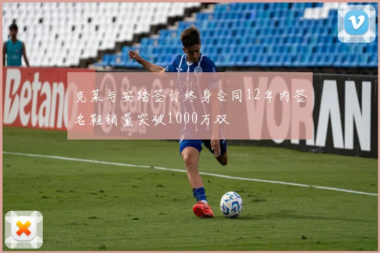 克莱与安踏签订终身合同12年内签名鞋销量突破1000万双