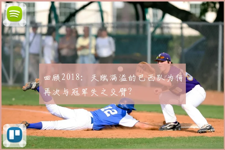 回顾2018：天赋满溢的巴西队为何再次与冠军失之交臂？