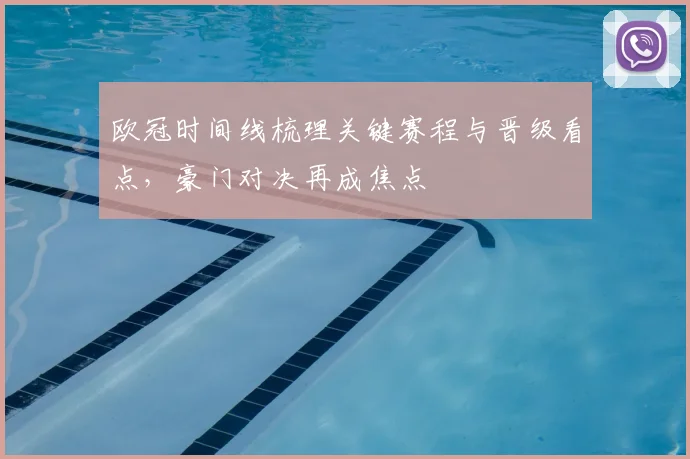 欧冠时间线梳理关键赛程与晋级看点,豪门对决再成焦点