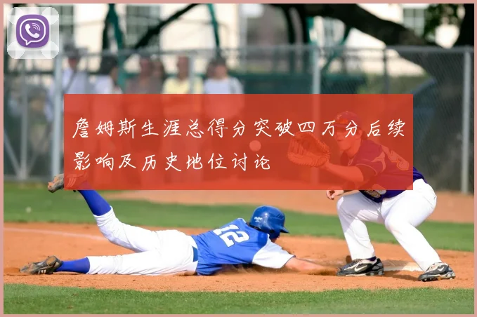 詹姆斯生涯总得分突破四万分后续影响及历史地位讨论