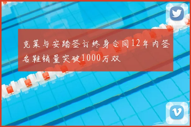 克莱与安踏签订终身合同12年内签名鞋销量突破1000万双