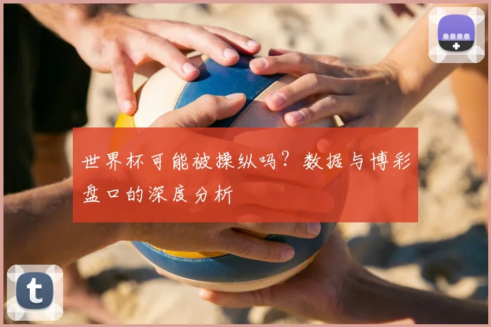 世界杯可能被操纵吗？数据与博彩盘口的深度分析