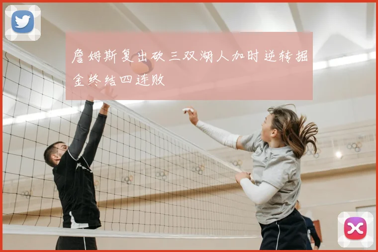 詹姆斯复出砍三双湖人加时逆转掘金终结四连败