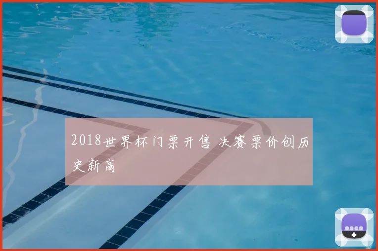 2018世界杯门票开售 决赛票价创历史新高